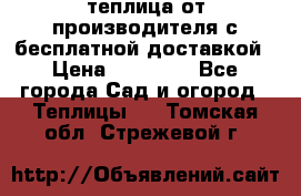 теплица от производителя с бесплатной доставкой › Цена ­ 11 450 - Все города Сад и огород » Теплицы   . Томская обл.,Стрежевой г.